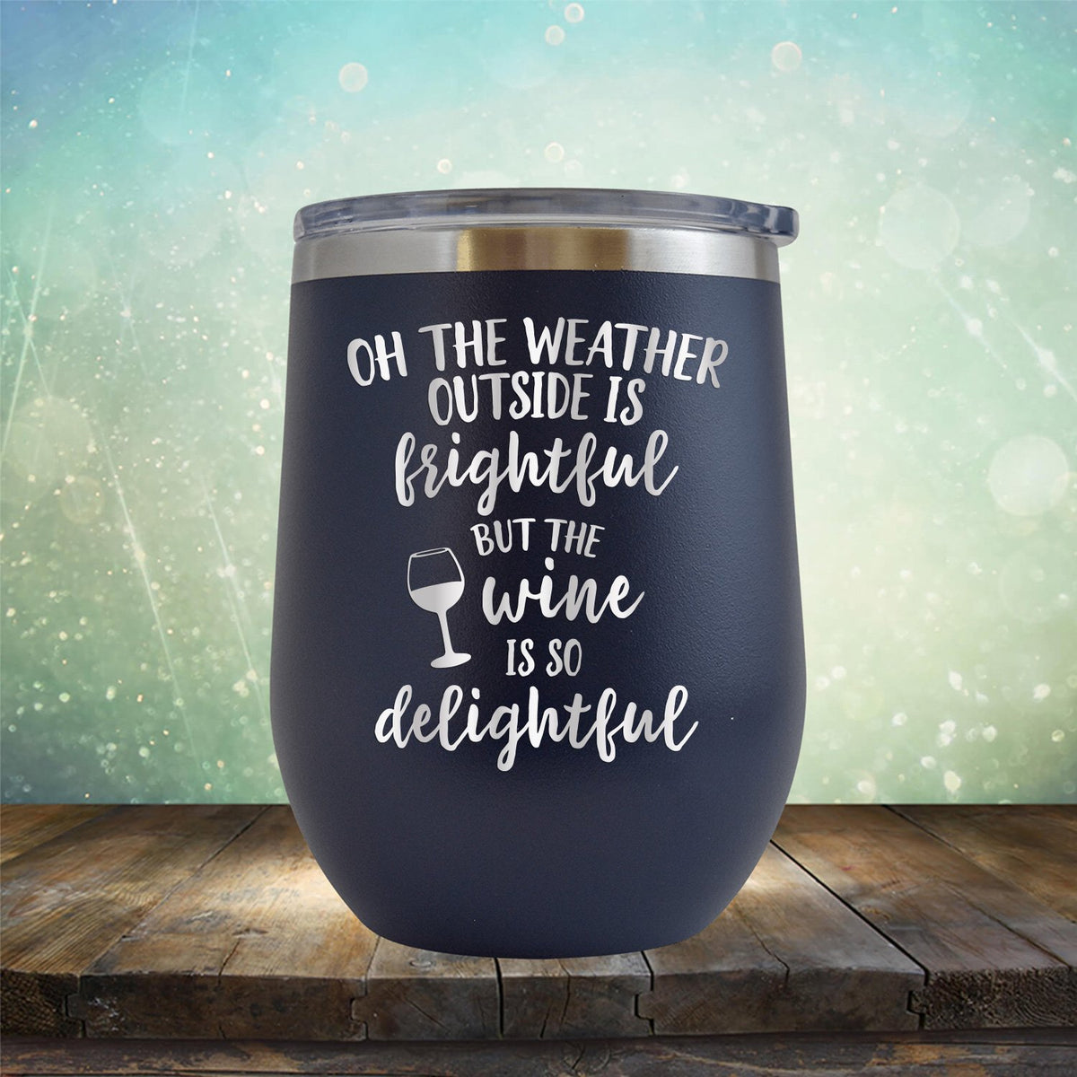 Oh The Weather Outside is Frightful But The Wine is So Delightful - Stemless Wine Cup