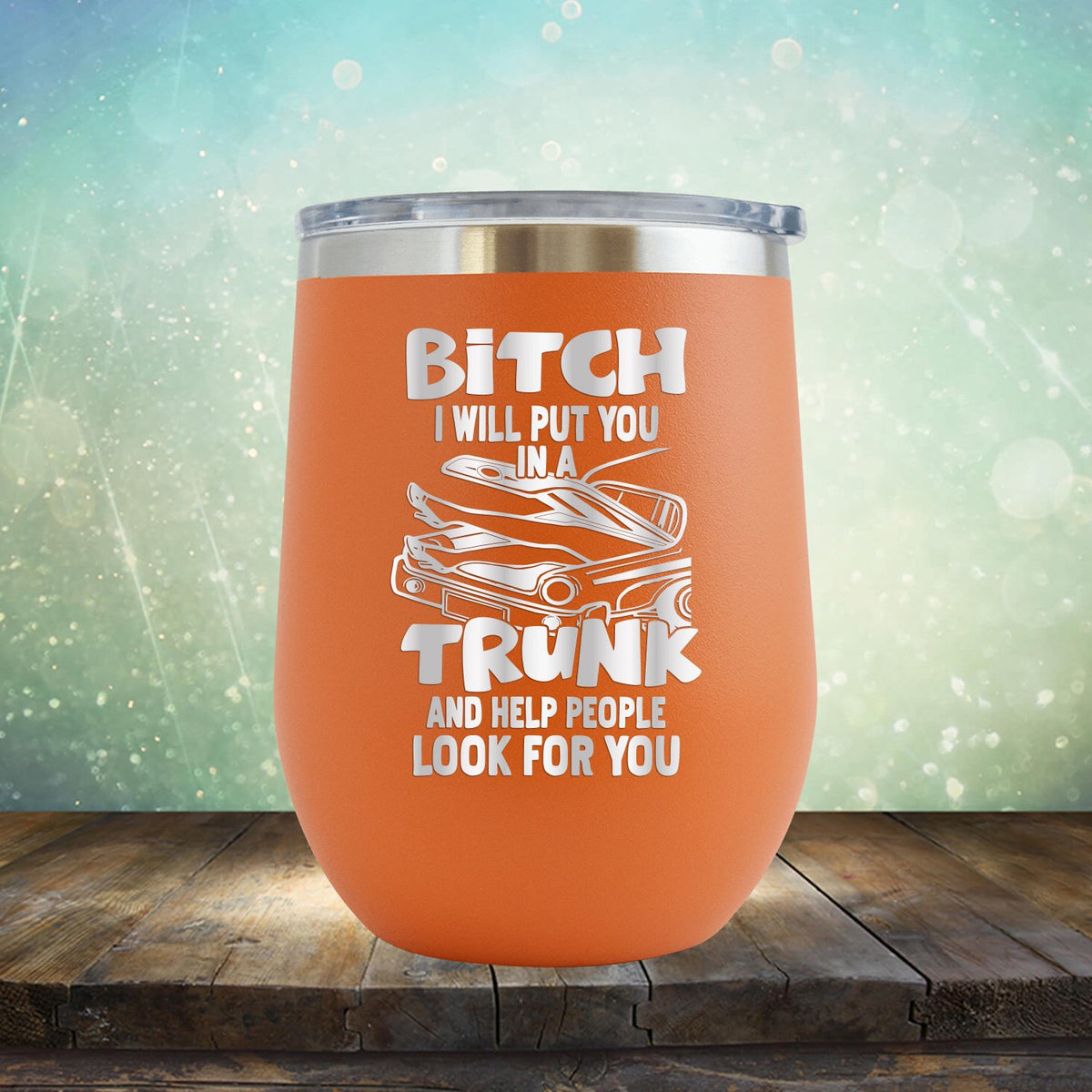 Bitch I Will Put You in A Trunk and Help People Look For You - Stemless Wine Cup