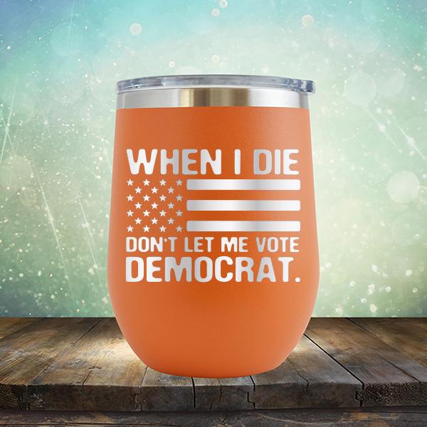 When I Die Don&#39;t Let Me Vote Democrat - Stemless Wine Cup