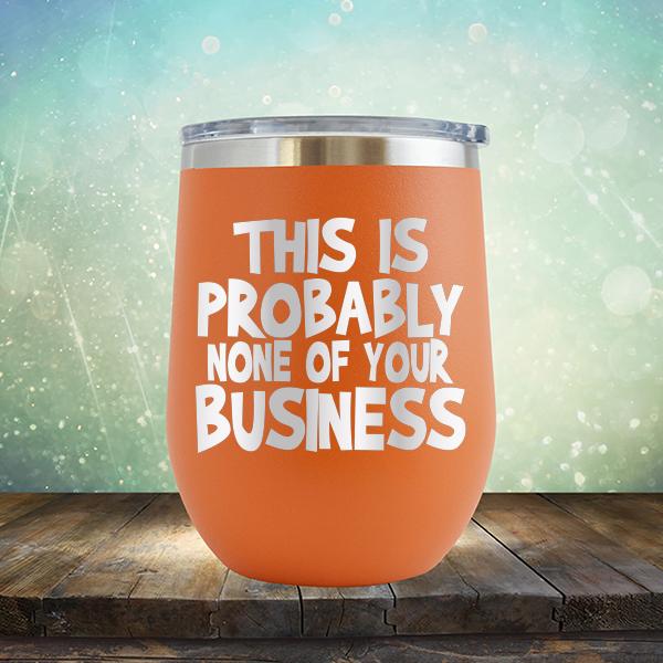 This is Probably None of Your Business - Stemless Wine Cup