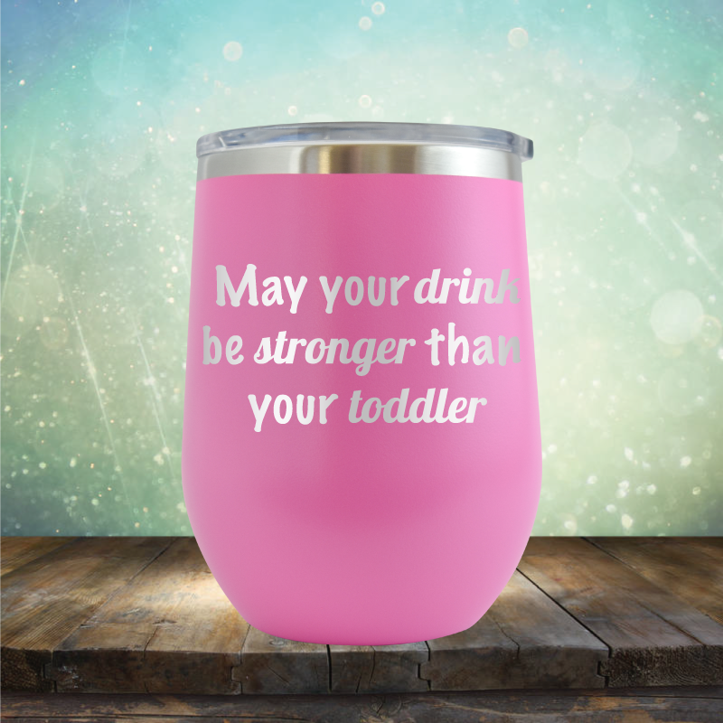 May Your Drink be Stronger than Your Toddler - Stemless Wine Cup