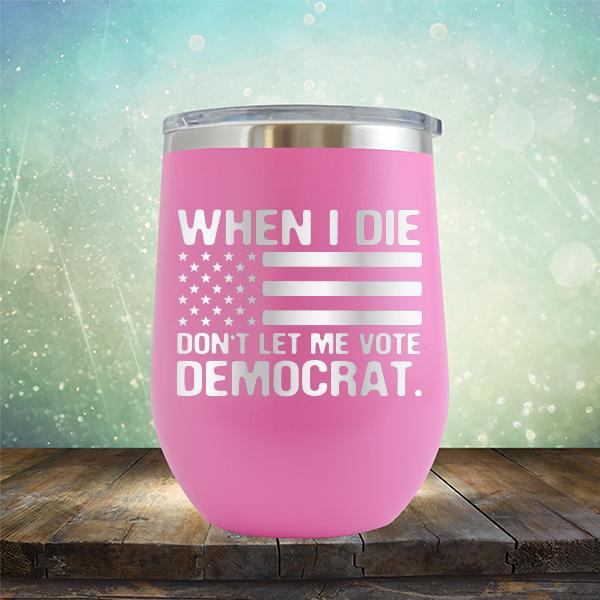 When I Die Don&#39;t Let Me Vote Democrat - Stemless Wine Cup