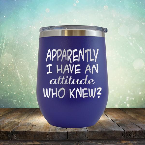 Apparently I Have An Attitude Who Knew? - Stemless Wine Cup