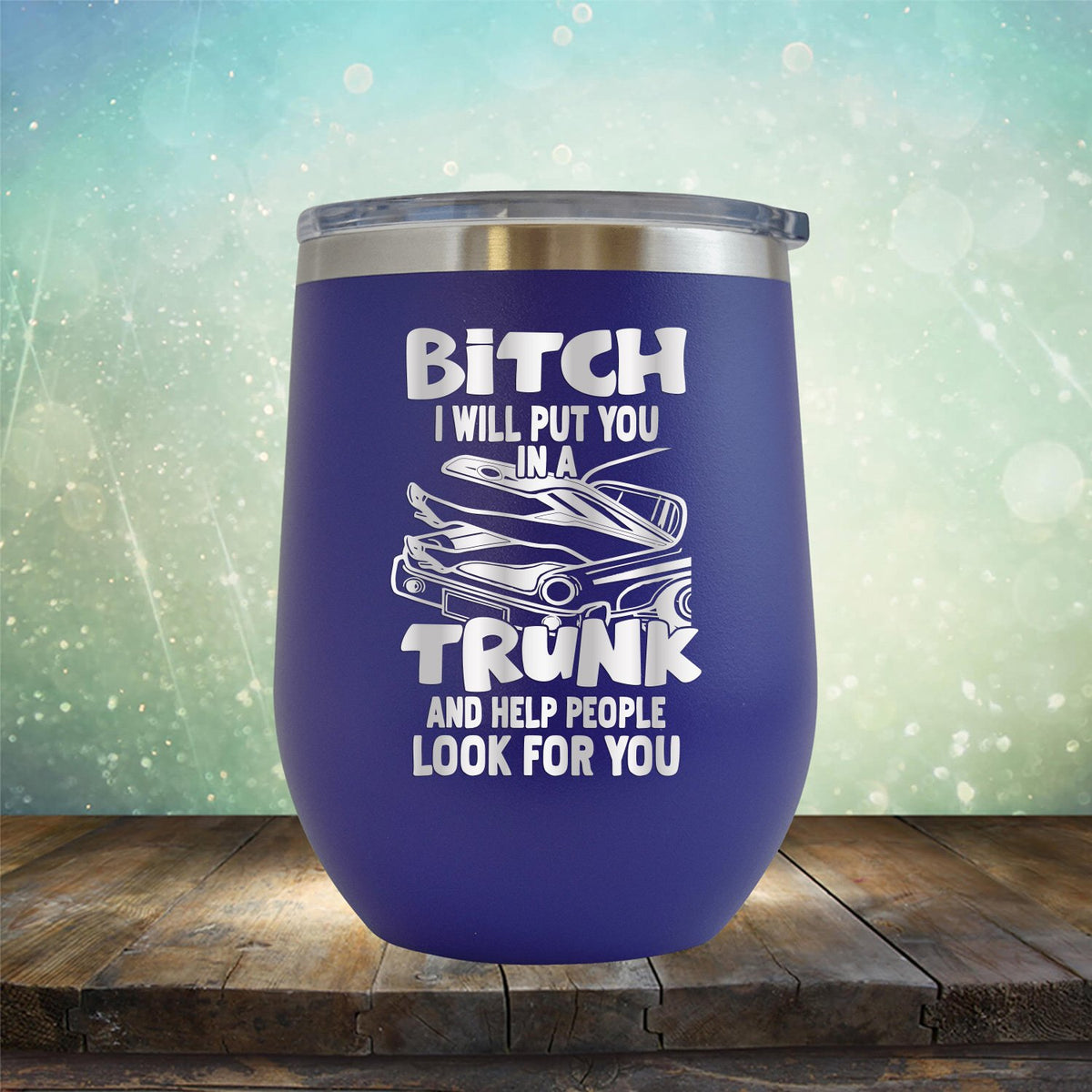 Bitch I Will Put You in A Trunk and Help People Look For You - Stemless Wine Cup