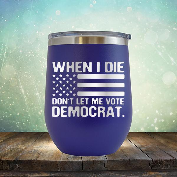 When I Die Don&#39;t Let Me Vote Democrat - Stemless Wine Cup