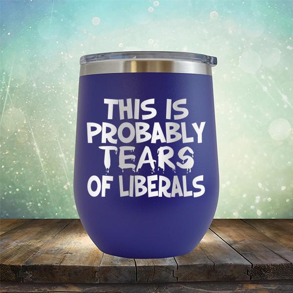 This is Probably Tears of Liberals - Stemless Wine Cup