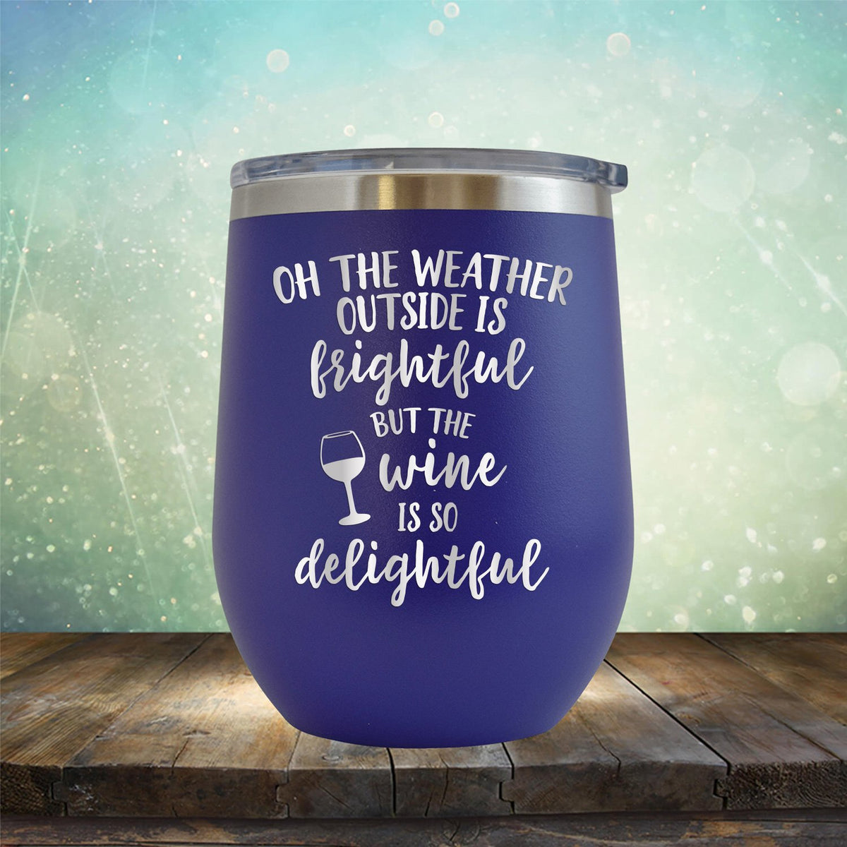 Oh The Weather Outside is Frightful But The Wine is So Delightful - Stemless Wine Cup