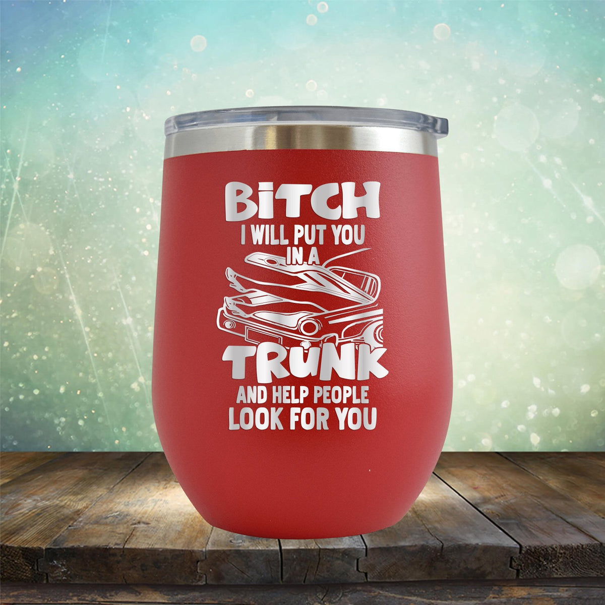 Bitch I Will Put You in A Trunk and Help People Look For You - Stemless Wine Cup