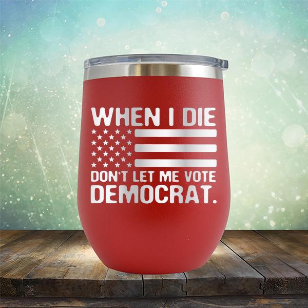 When I Die Don&#39;t Let Me Vote Democrat - Stemless Wine Cup