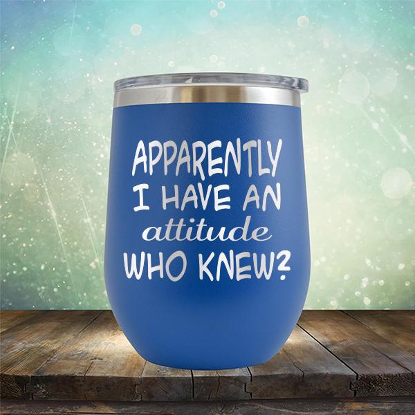 Apparently I Have An Attitude Who Knew? - Stemless Wine Cup