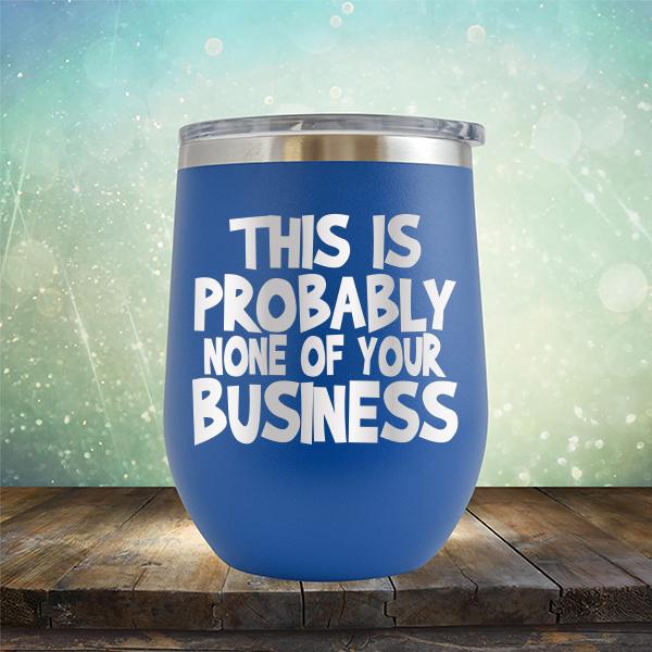 This is Probably None of Your Business - Stemless Wine Cup