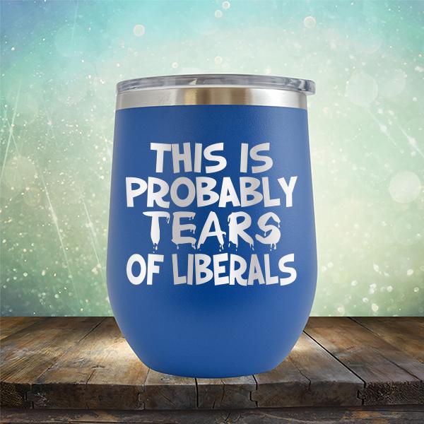 This is Probably Tears of Liberals - Stemless Wine Cup