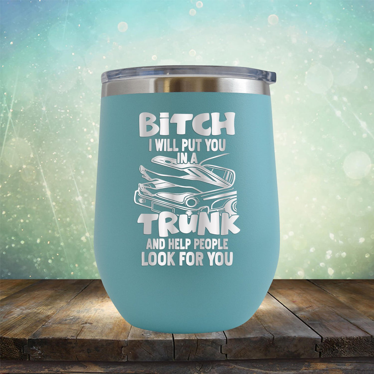 Bitch I Will Put You in A Trunk and Help People Look For You - Stemless Wine Cup