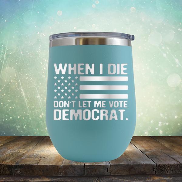 When I Die Don&#39;t Let Me Vote Democrat - Stemless Wine Cup