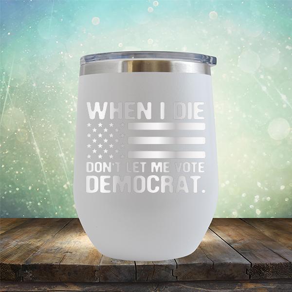 When I Die Don&#39;t Let Me Vote Democrat - Stemless Wine Cup