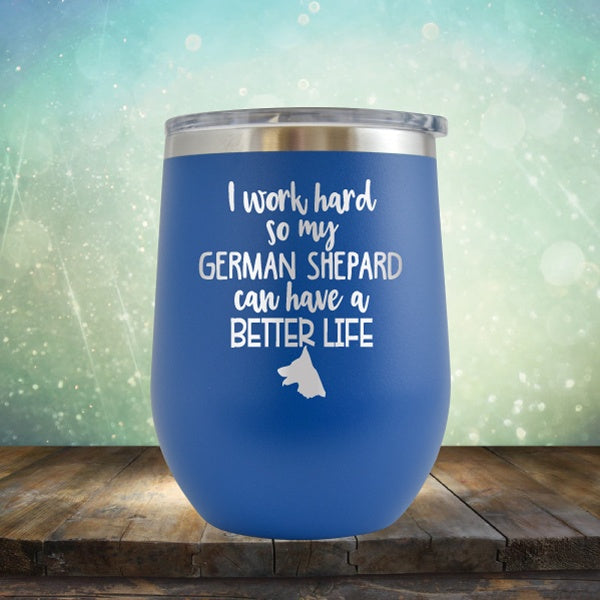 I Work Hard So My German Shepard Can Have A Better Life - Wine Tumbler